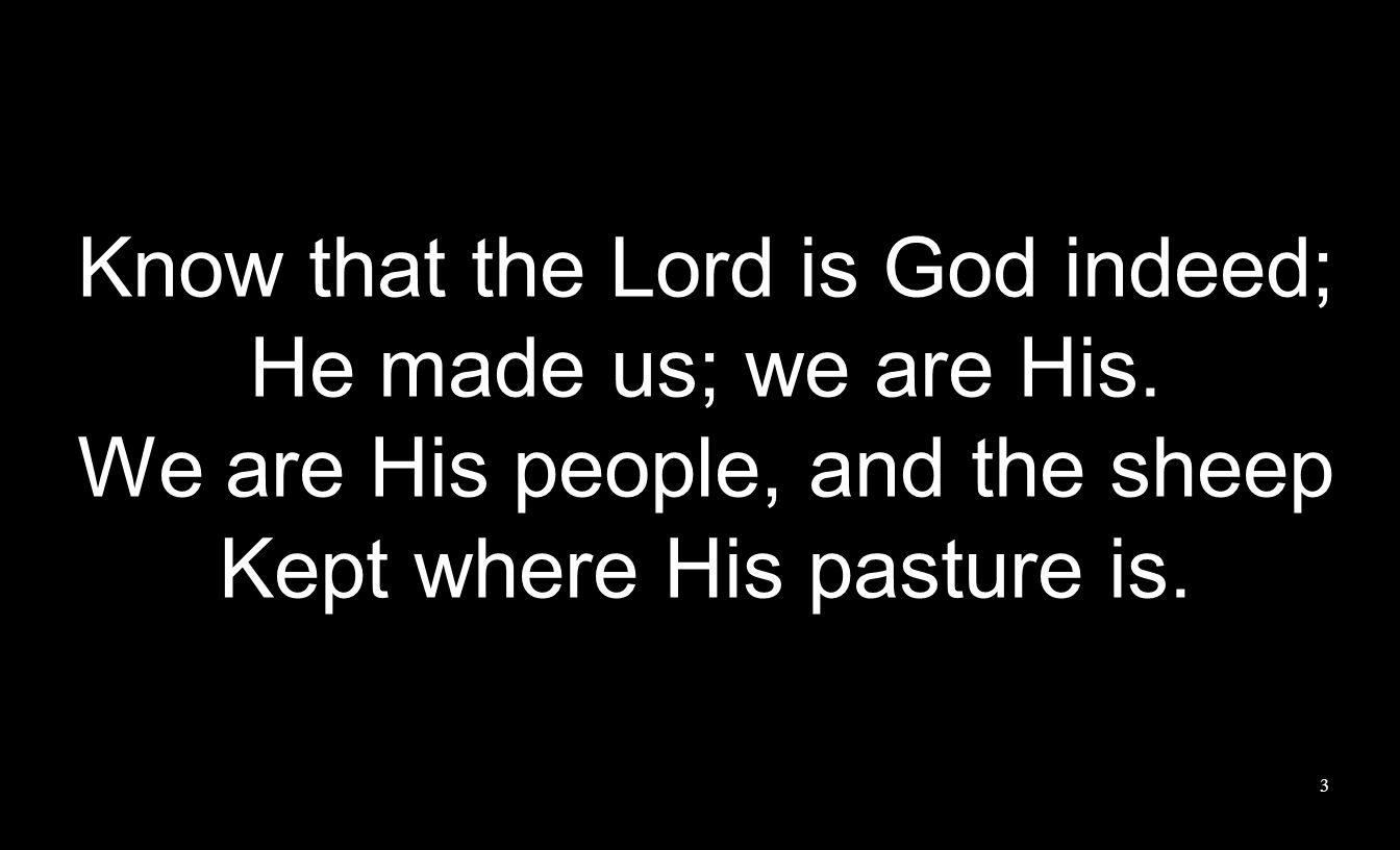 Know that the Lord is God indeed; He made us; we are His.