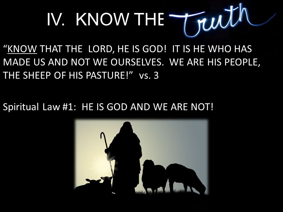 IV. KNOW THE TRUTH. KNOW THAT THE LORD, HE IS GOD.