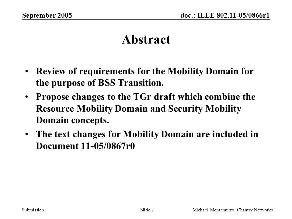 doc.: IEEE /0866r1 Submission September 2005 Michael Montemurro, Chantry NetworksSlide 2 Abstract Review of requirements for the Mobility Domain for the purpose of BSS Transition.