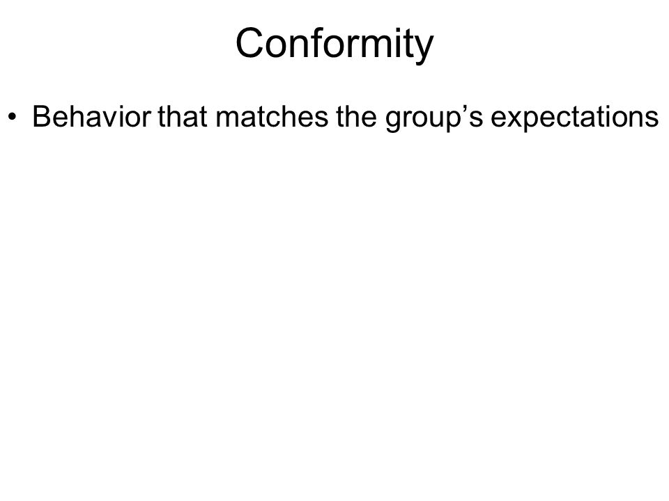 Conformity Behavior that matches the group’s expectations
