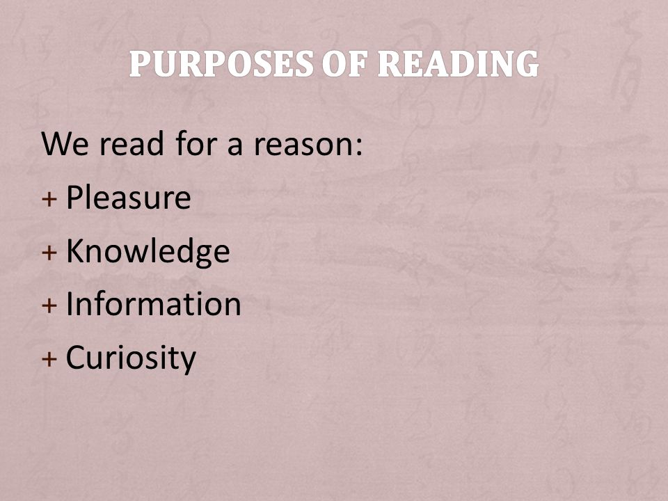 We read for a reason: + Pleasure + Knowledge + Information + Curiosity