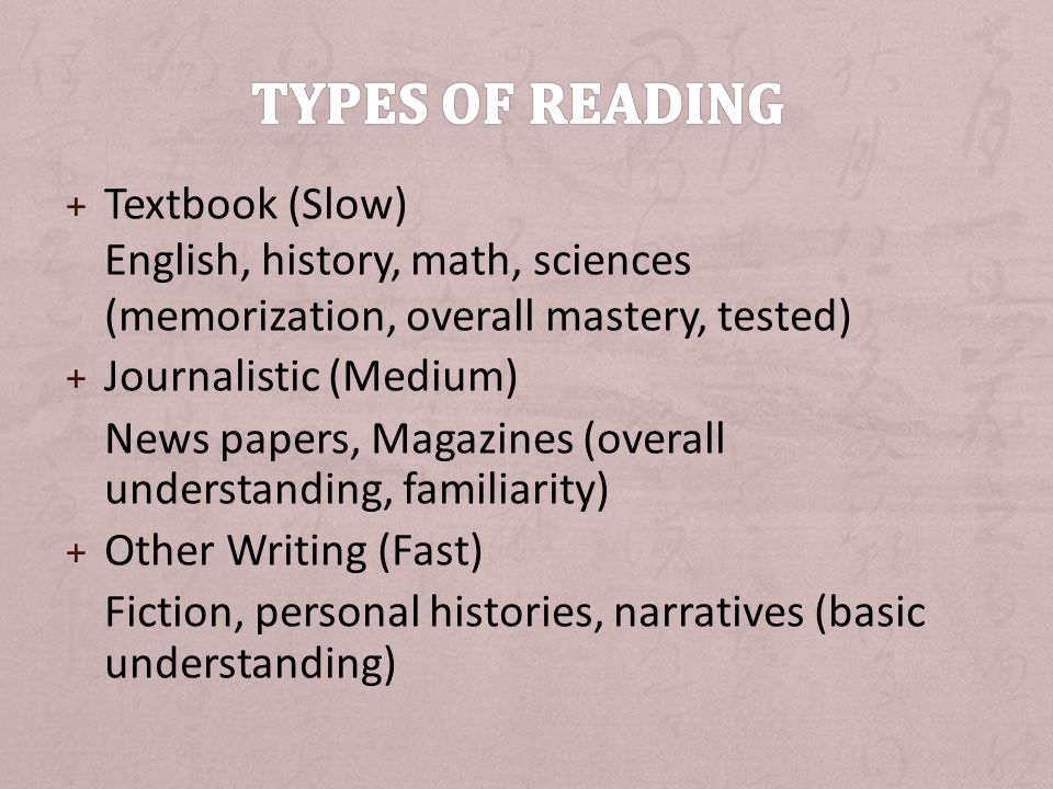 + Textbook (Slow) English, history, math, sciences (memorization, overall mastery, tested) + Journalistic (Medium) News papers, Magazines (overall understanding, familiarity) + Other Writing (Fast) Fiction, personal histories, narratives (basic understanding)
