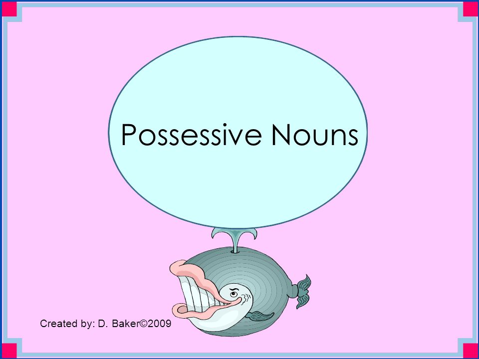 Possessive Nouns Created by: D. Baker©2009