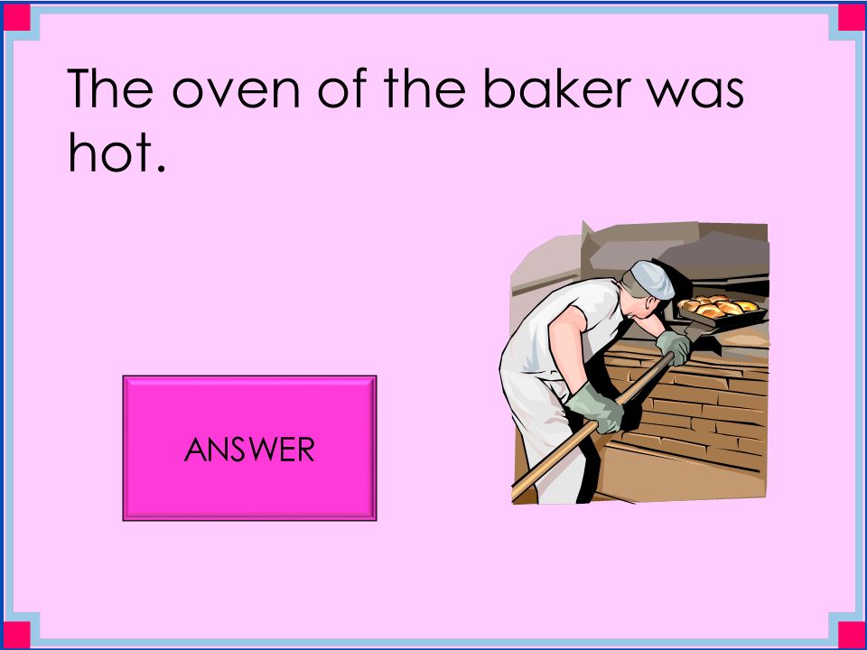 The oven of the baker was hot. ANSWER