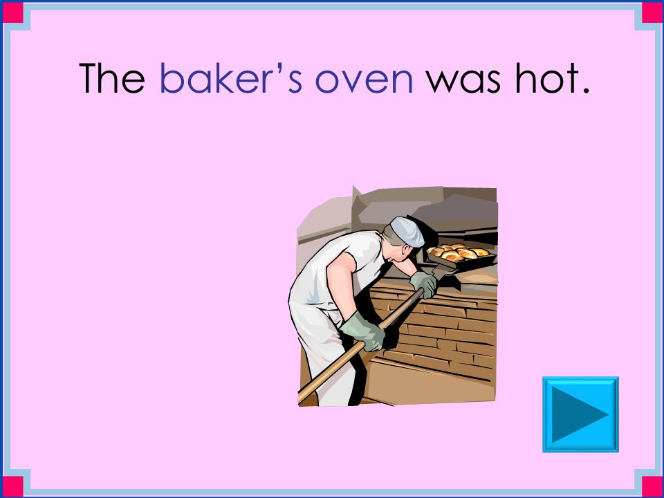 The baker’s oven was hot.