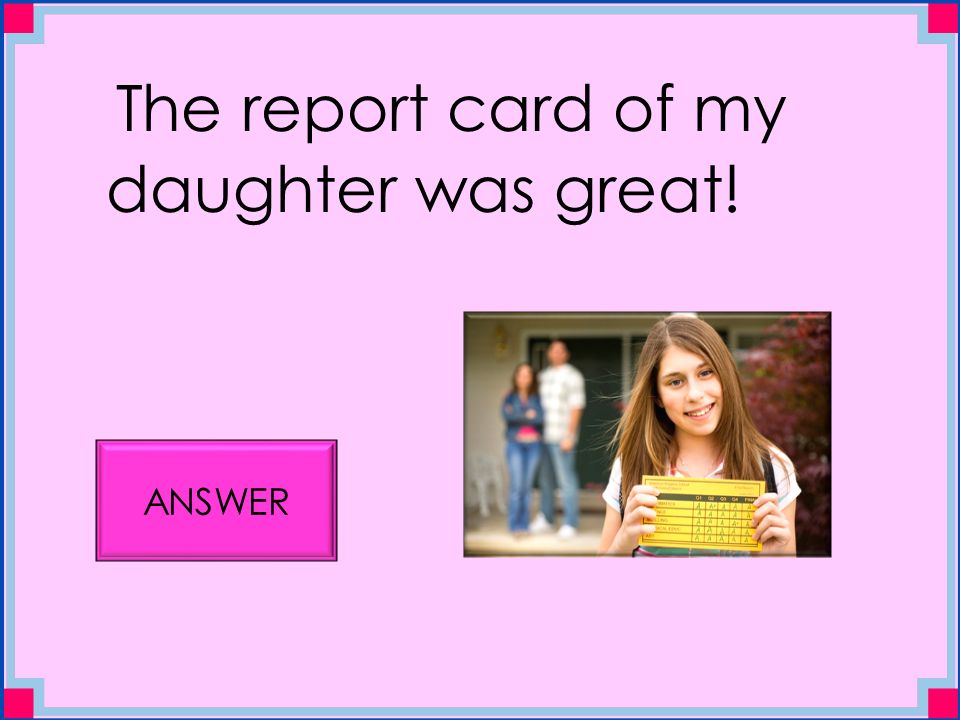 The report card of my daughter was great! ANSWER