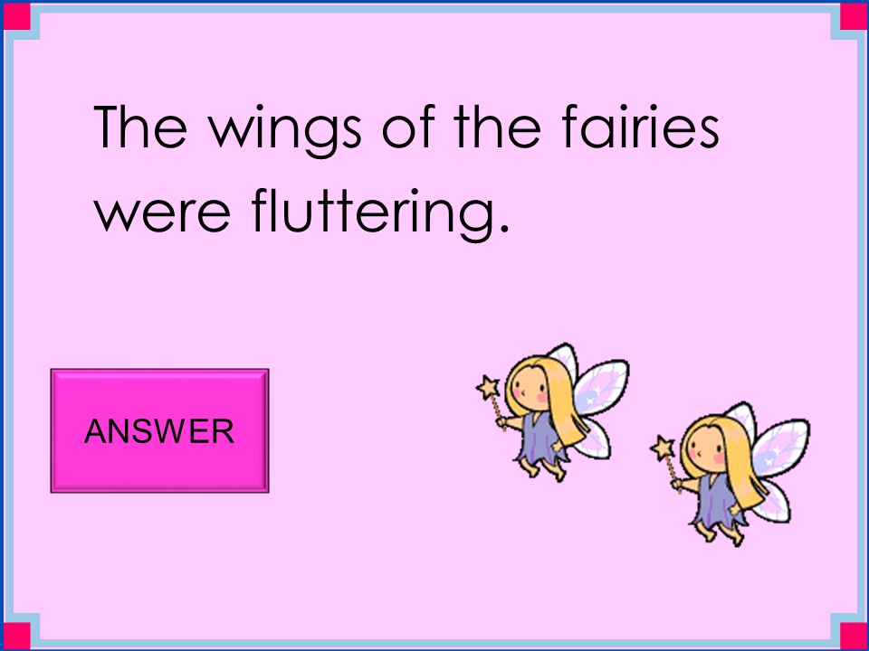 The wings of the fairies were fluttering. ANSWER