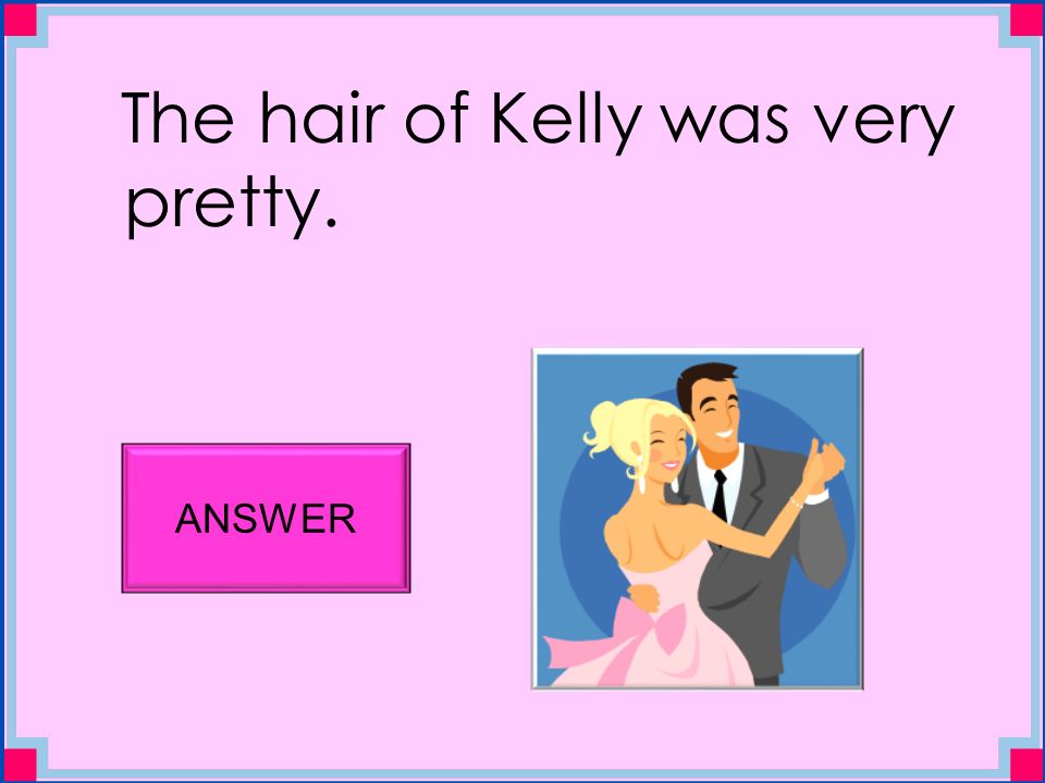 The hair of Kelly was very pretty. ANSWER