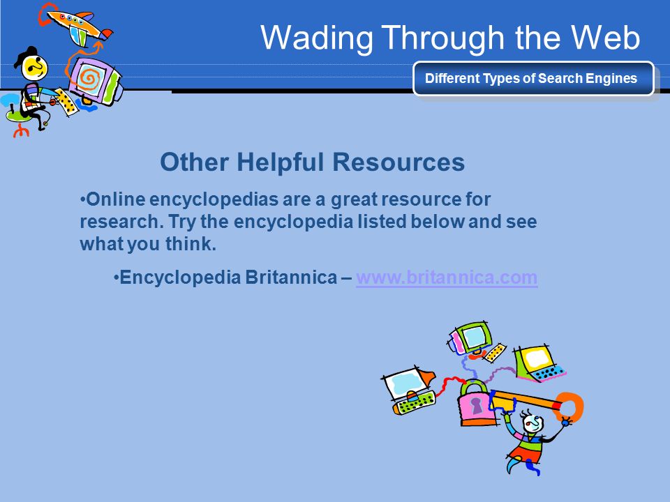 Wading Through the Web Different Types of Search Engines Other Helpful Resources Online encyclopedias are a great resource for research.