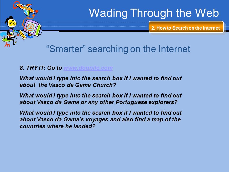 Wading Through the Web 2. How to Search on the Internet Smarter searching on the Internet 8.
