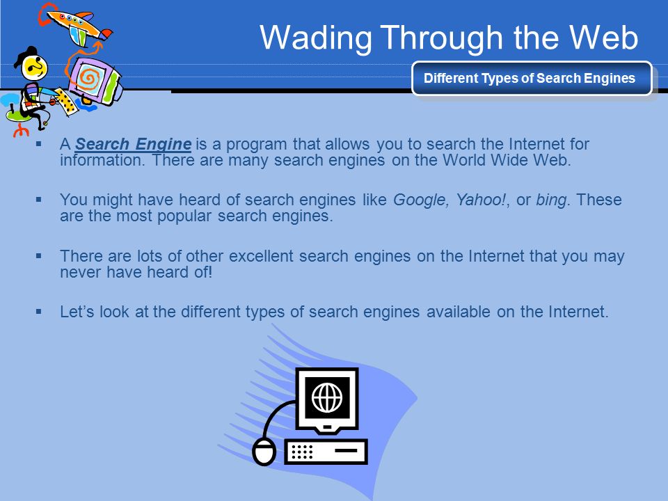 Wading Through the Web Different Types of Search Engines  A Search Engine is a program that allows you to search the Internet for information.