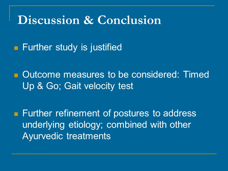 Further study is justified Outcome measures to be considered: Timed Up & Go; Gait velocity test Further refinement of postures to address underlying etiology; combined with other Ayurvedic treatments Discussion & Conclusion