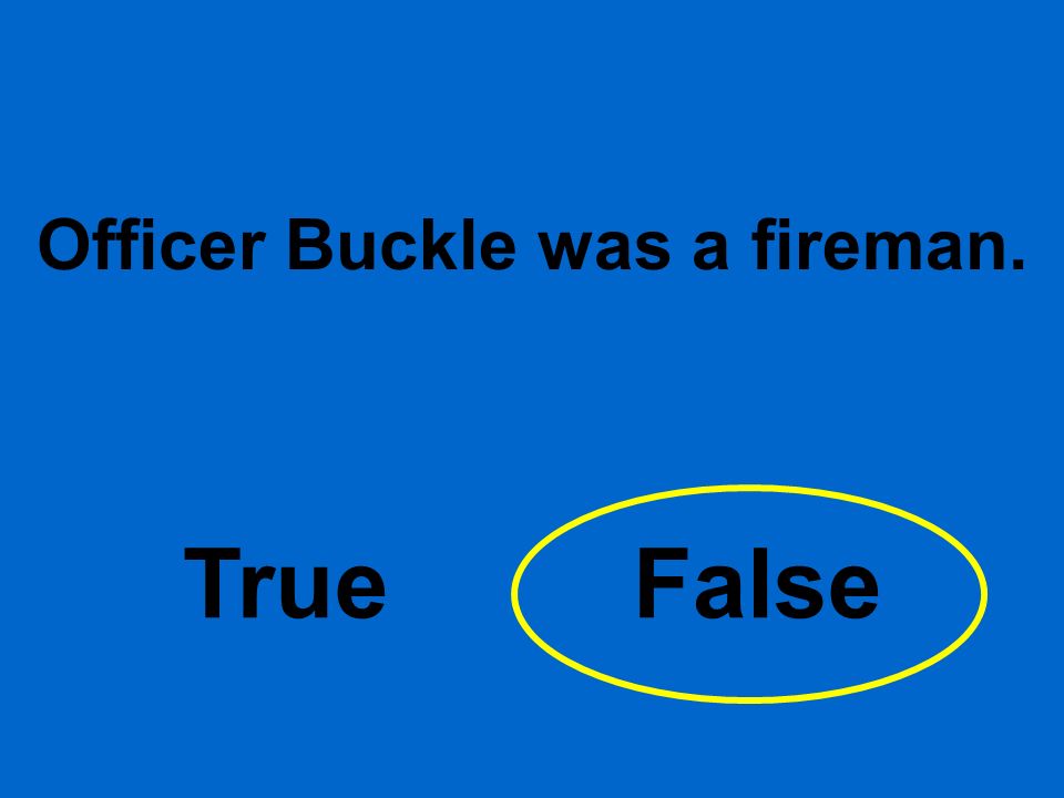 Officer Buckle was a fireman. True False