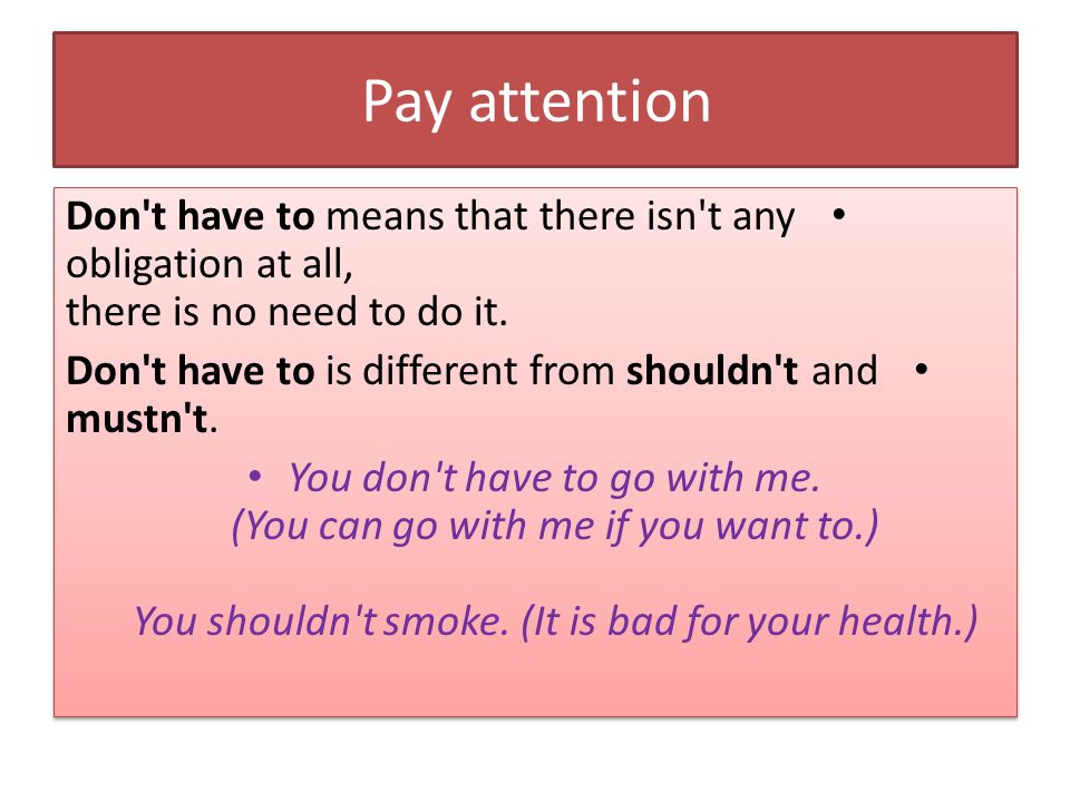 Pay attention Don t have to means that there isn t any obligation at all, there is no need to do it.