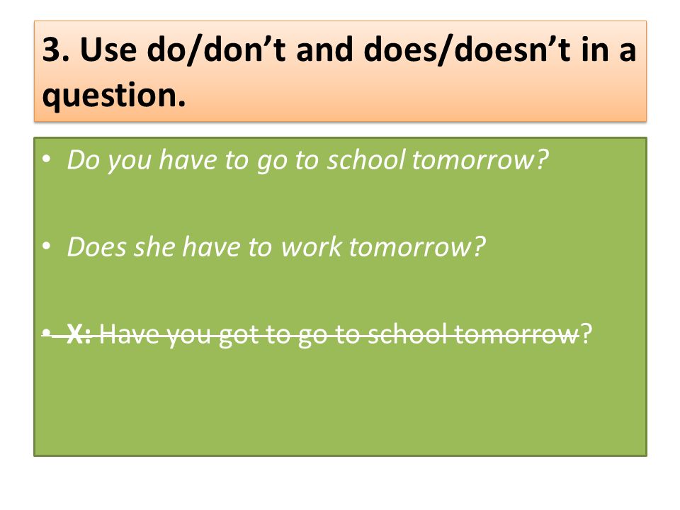 3. Use do/don’t and does/doesn’t in a question. Do you have to go to school tomorrow.