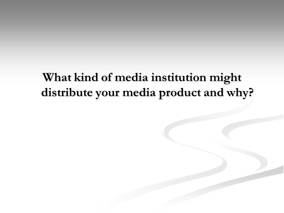 What kind of media institution might distribute your media product and why