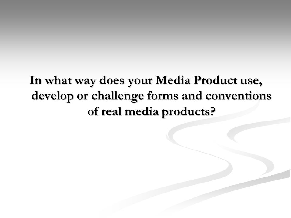 In what way does your Media Product use, develop or challenge forms and conventions of real media products