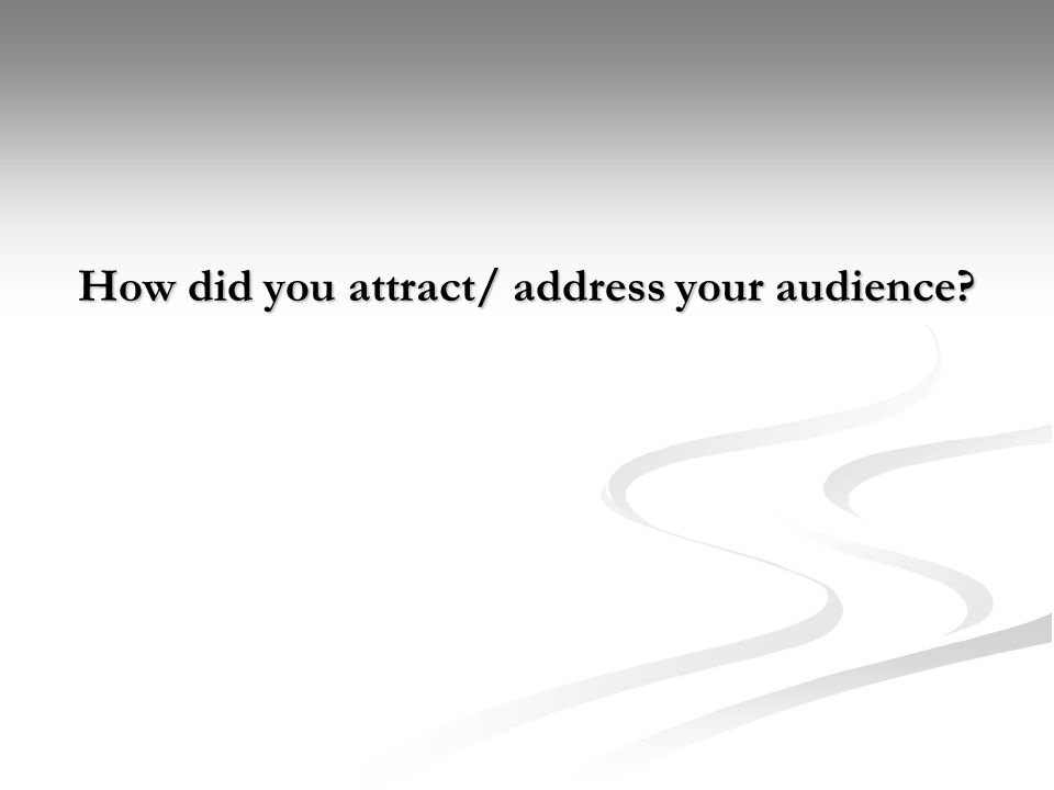 How did you attract/ address your audience
