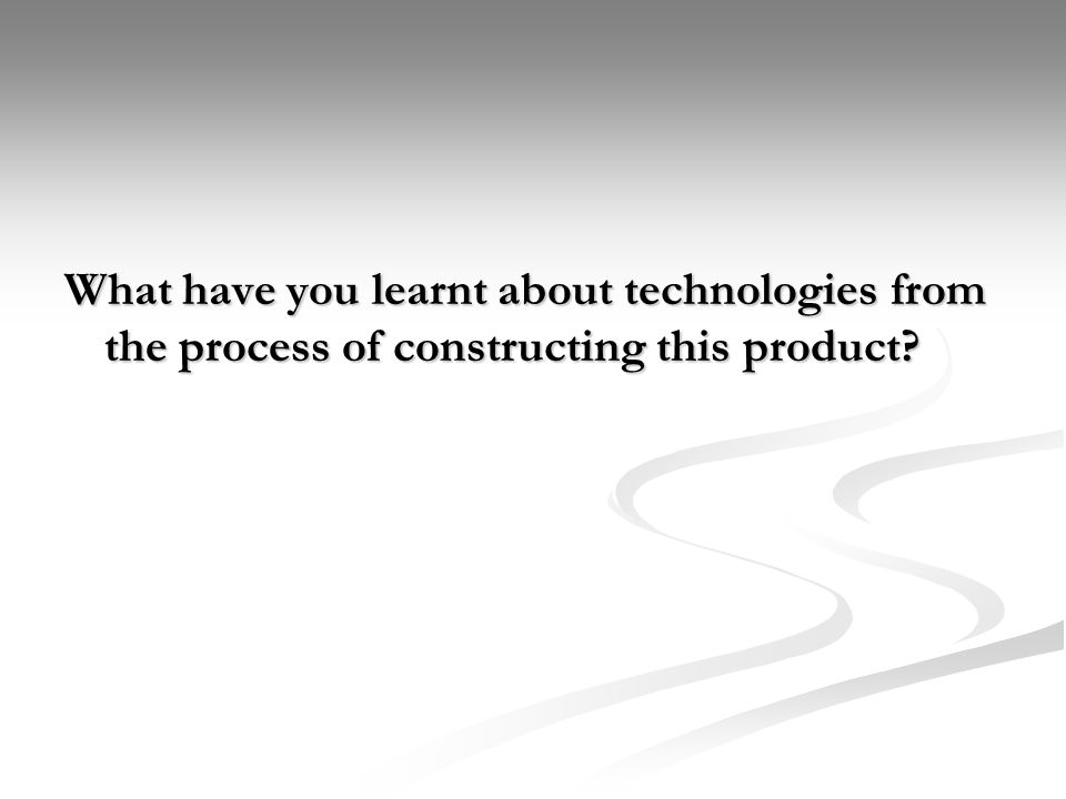 What have you learnt about technologies from the process of constructing this product