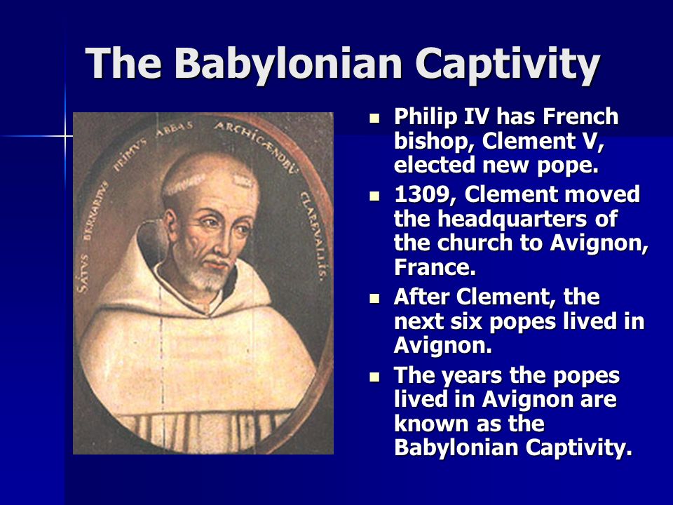 The Babylonian Captivity Philip IV has French bishop, Clement V, elected new pope.