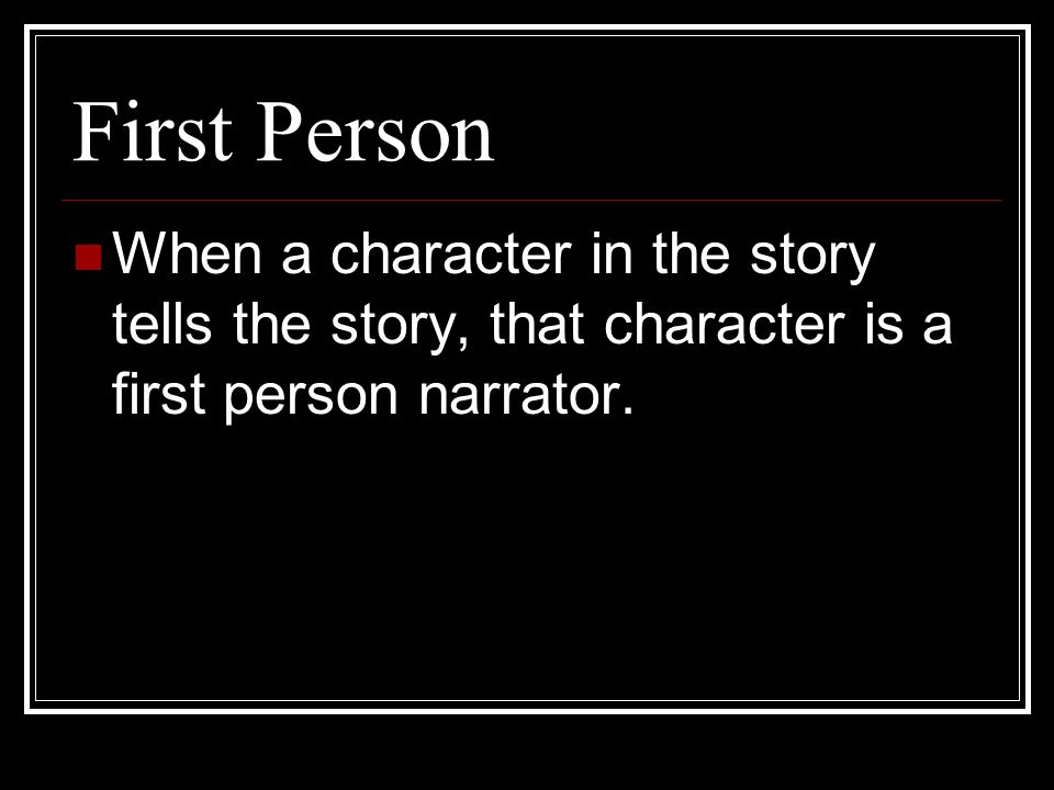 First Person When a character in the story tells the story, that character is a first person narrator.
