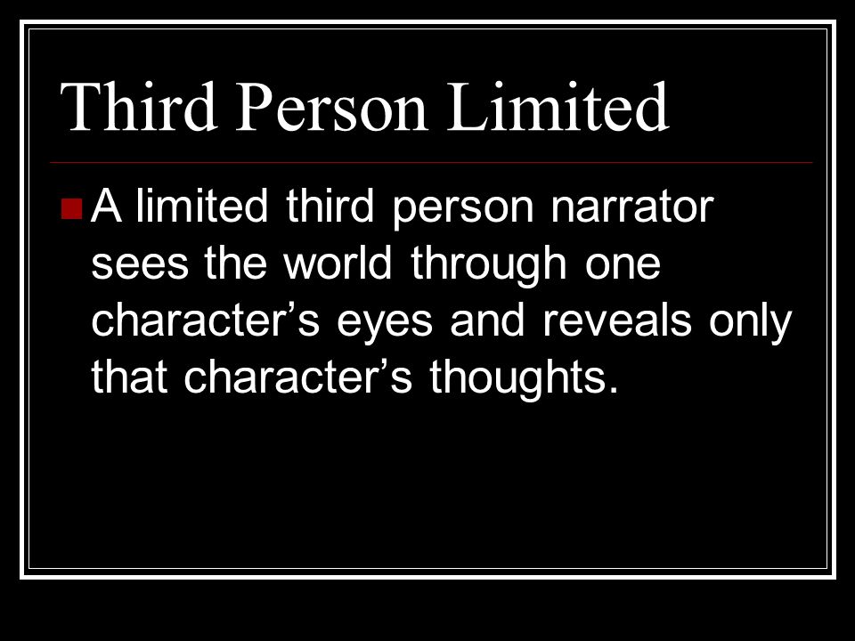 Third Person Limited A limited third person narrator sees the world through one character’s eyes and reveals only that character’s thoughts.