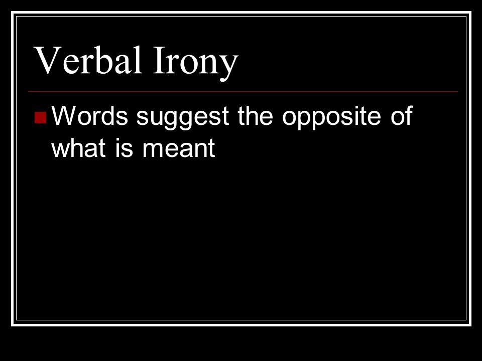Verbal Irony Words suggest the opposite of what is meant