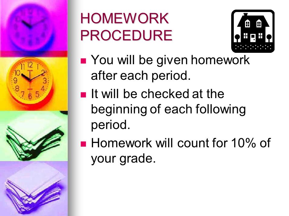 HOMEWORK PROCEDURE You will be given homework after each period.