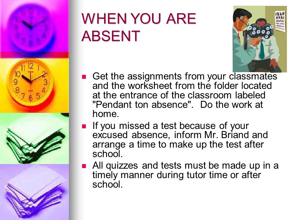 WHEN YOU ARE ABSENT Get the assignments from your classmates and the worksheet from the folder located at the entrance of the classroom labeled Pendant ton absence .