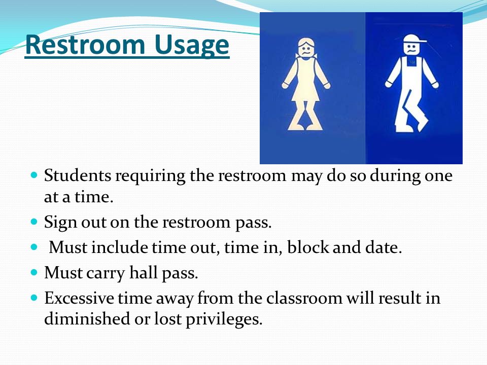 Restroom Usage Students requiring the restroom may do so during one at a time.