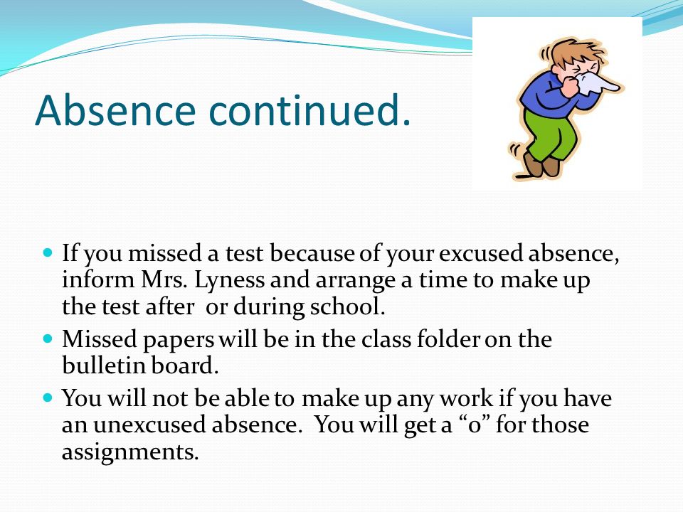 Absence continued. If you missed a test because of your excused absence, inform Mrs.