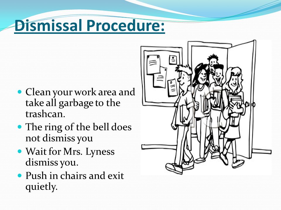 Dismissal Procedure: Clean your work area and take all garbage to the trashcan.
