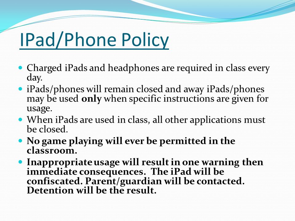 IPad/Phone Policy Charged iPads and headphones are required in class every day.