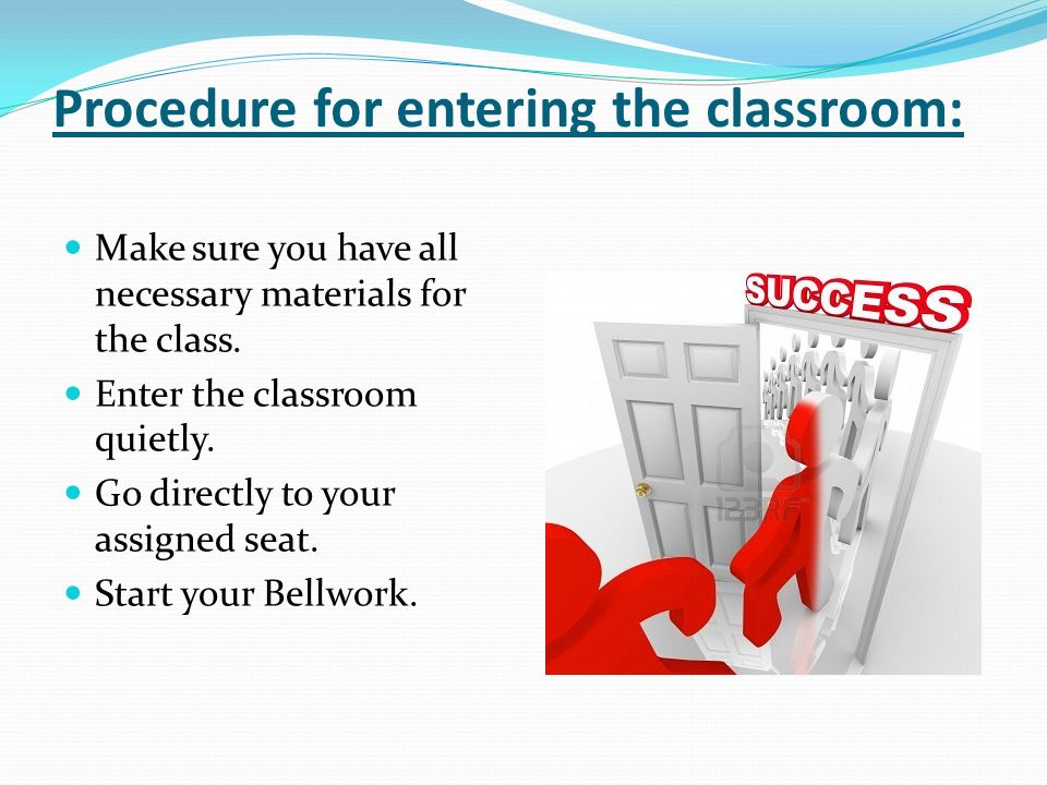 Procedure for entering the classroom: Make sure you have all necessary materials for the class.