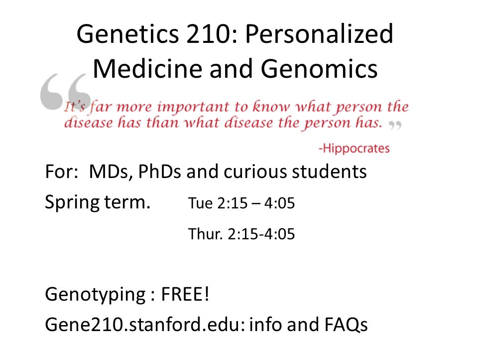 Genetics 210: Personalized Medicine and Genomics For: MDs, PhDs and curious students Spring term.