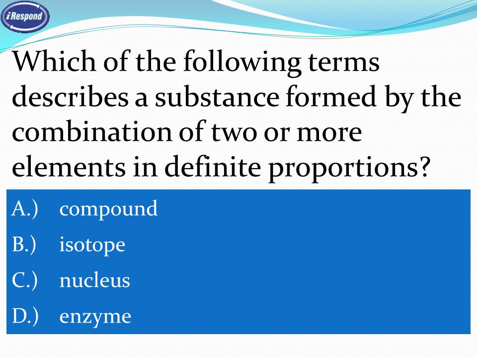 Which of the following terms describes a substance formed by the combination of two or more elements in definite proportions.