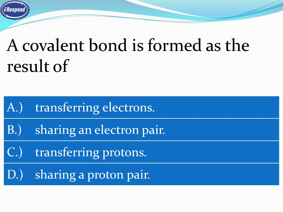 A covalent bond is formed as the result of A.) transferring electrons.