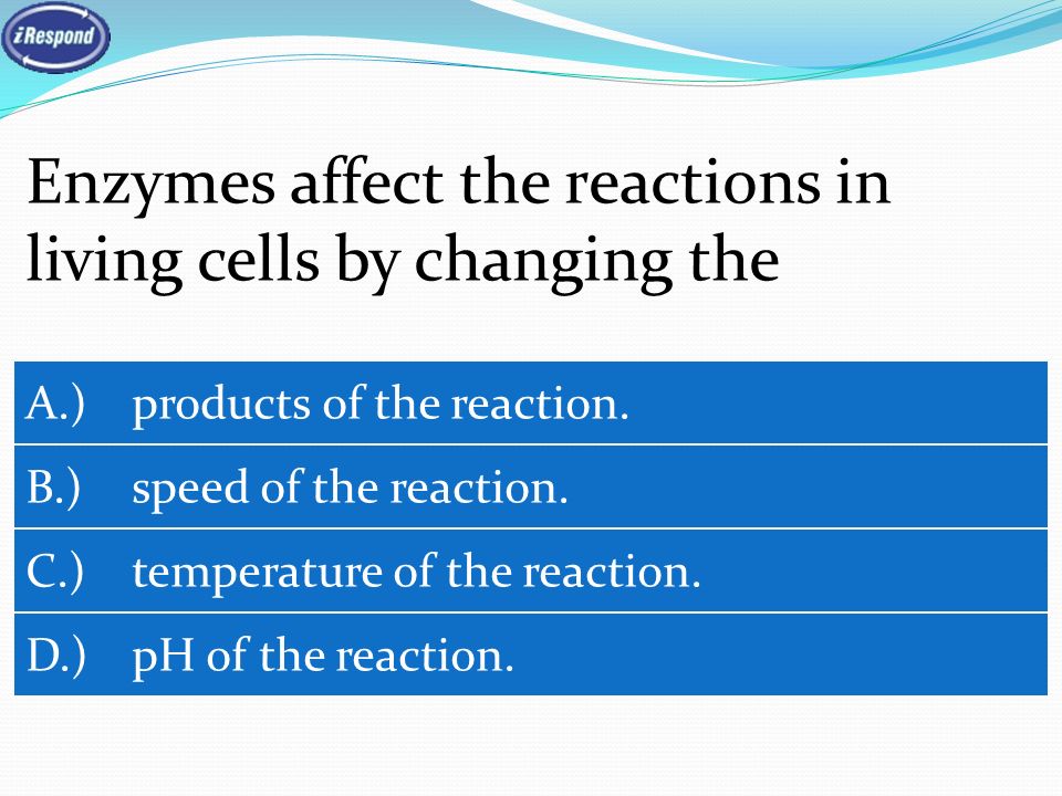 Enzymes affect the reactions in living cells by changing the A.) products of the reaction.