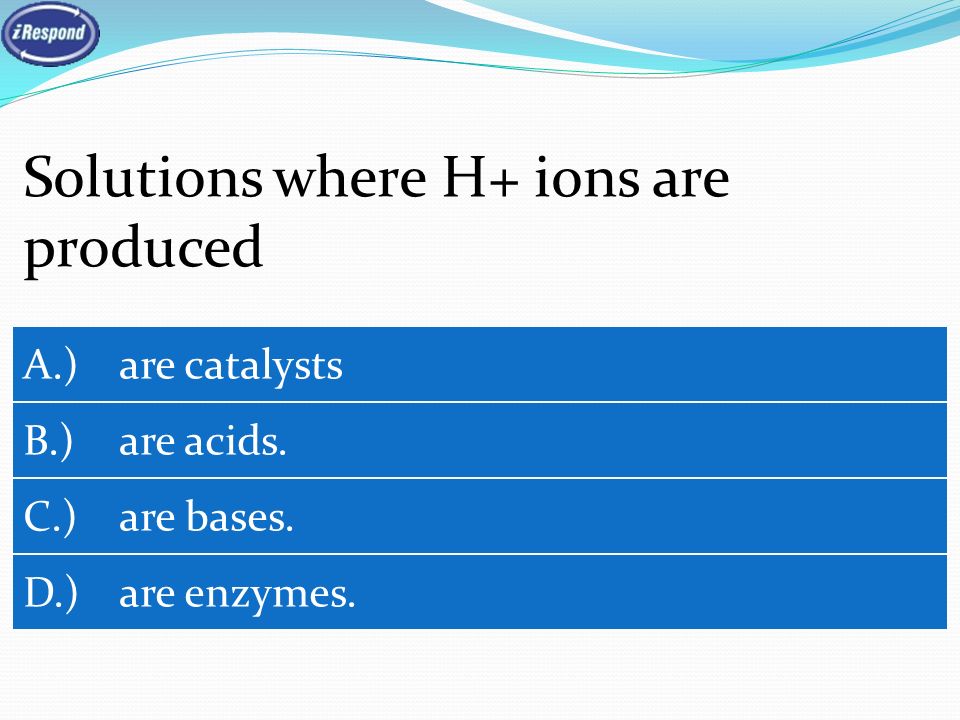 Solutions where H+ ions are produced A.) are catalysts B.) are acids.