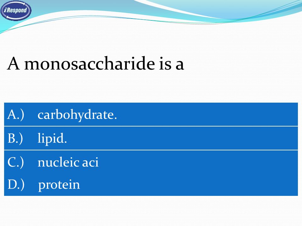 A monosaccharide is a A.) carbohydrate. B.) lipid. C.) nucleic aci D.) protein