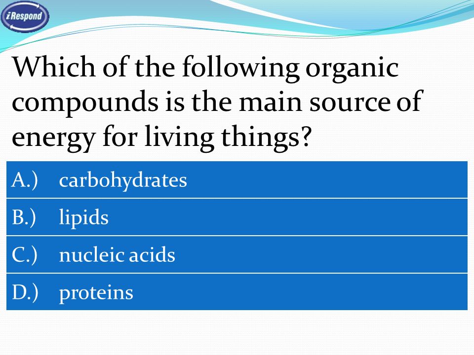 Which of the following organic compounds is the main source of energy for living things.