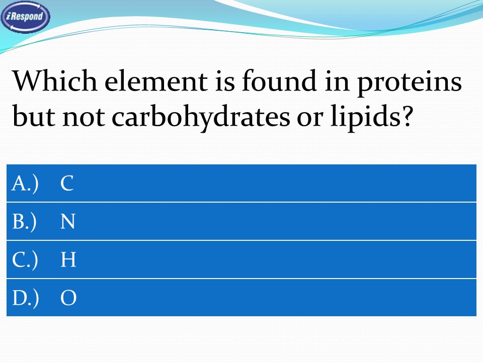 Which element is found in proteins but not carbohydrates or lipids A.) C B.) N C.) H D.) O