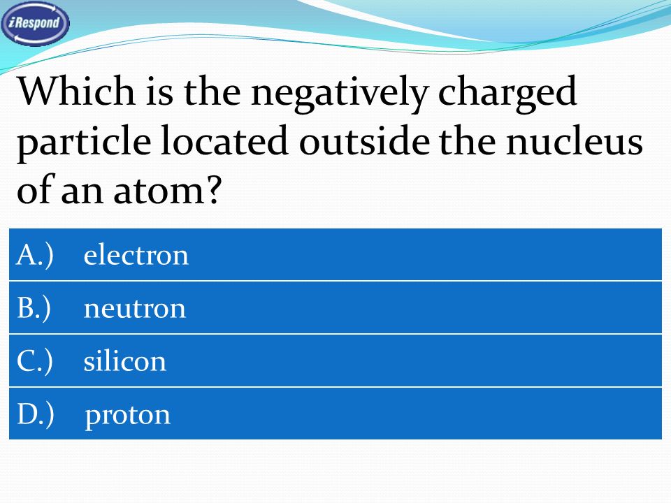 Which is the negatively charged particle located outside the nucleus of an atom.