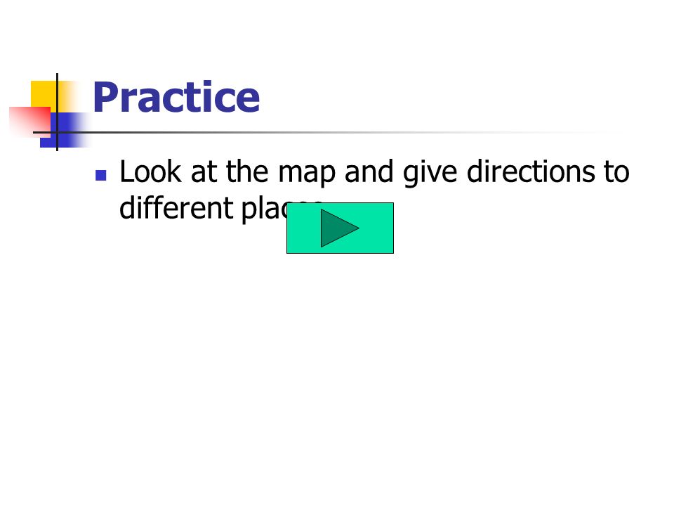 Practice Look at the map and give directions to different places