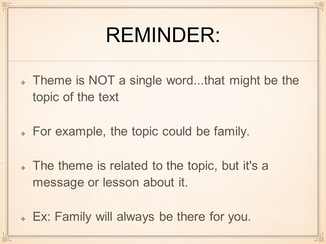 REMINDER: Theme is NOT a single word...that might be the topic of the text For example, the topic could be family.