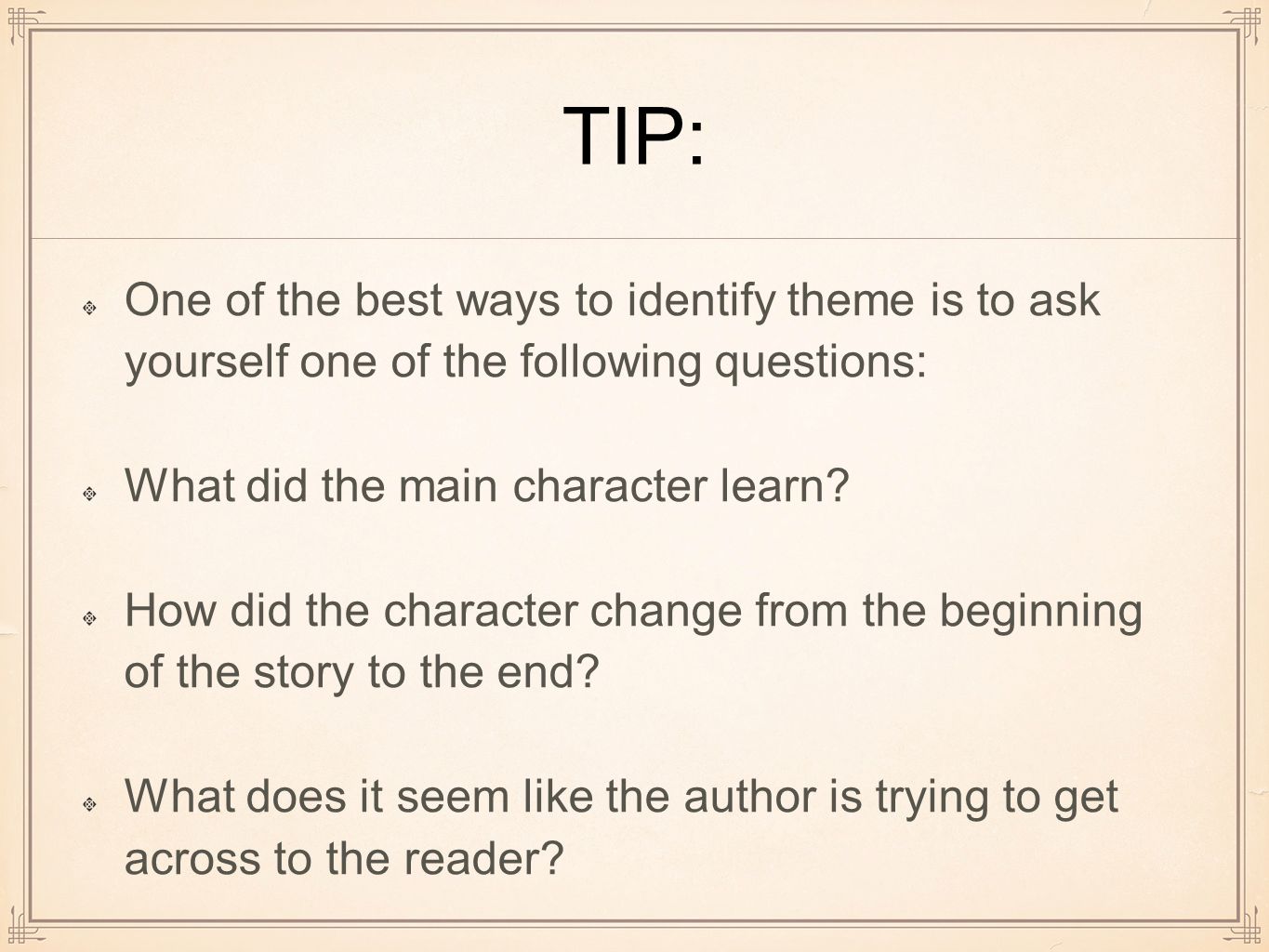 TIP: One of the best ways to identify theme is to ask yourself one of the following questions: What did the main character learn.