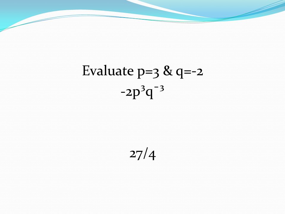 Evaluate p=3 & q=-2 -2p³q¯³ 27/4