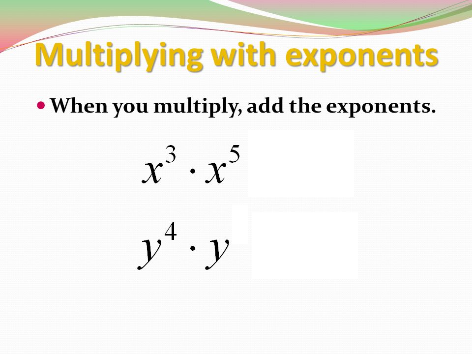 Multiplying with exponents When you multiply, add the exponents.