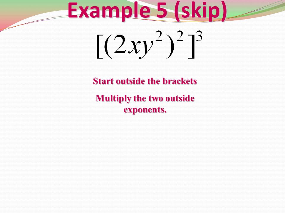 Example 5 (skip) Start outside the brackets Multiply the two outside exponents.