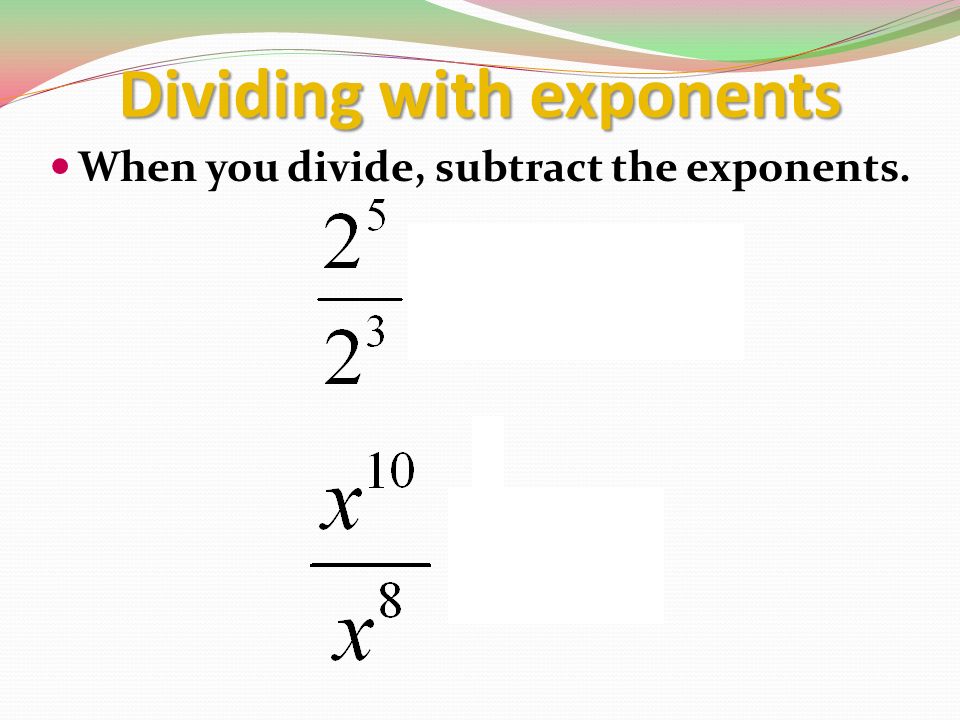 Dividing with exponents When you divide, subtract the exponents.